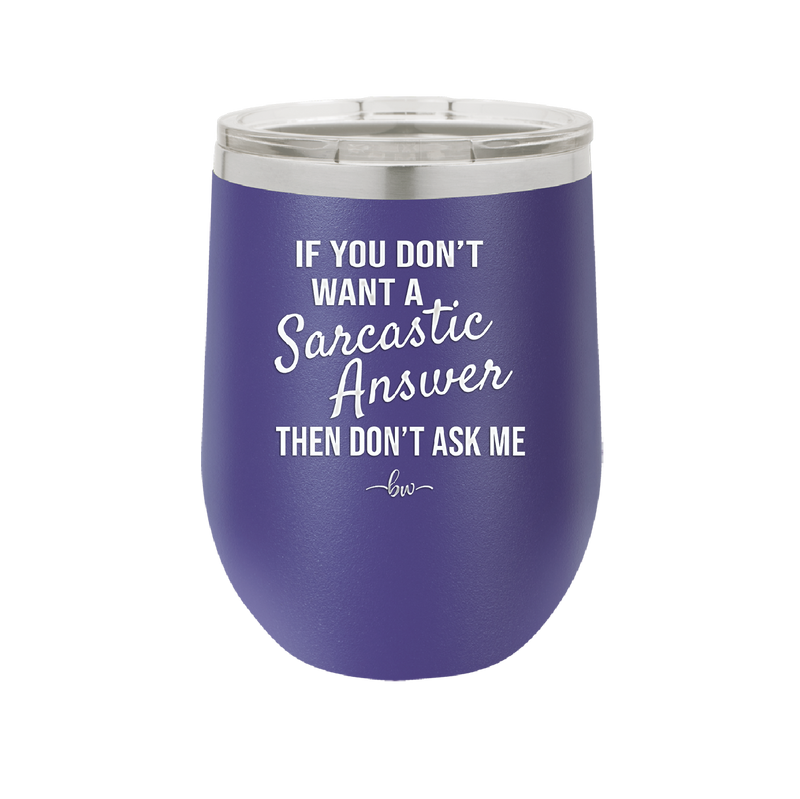 If You Don't Want a Sarcastic Answer then Don't Ask Me - Laser Engraved Stainless Steel Drinkware - 2148 -