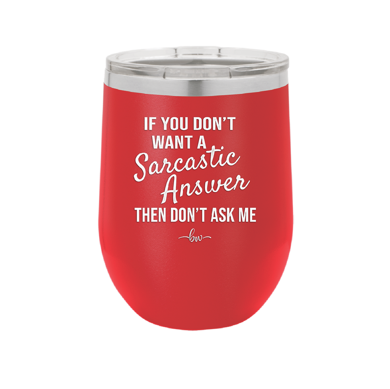 If You Don't Want a Sarcastic Answer then Don't Ask Me - Laser Engraved Stainless Steel Drinkware - 2148 -