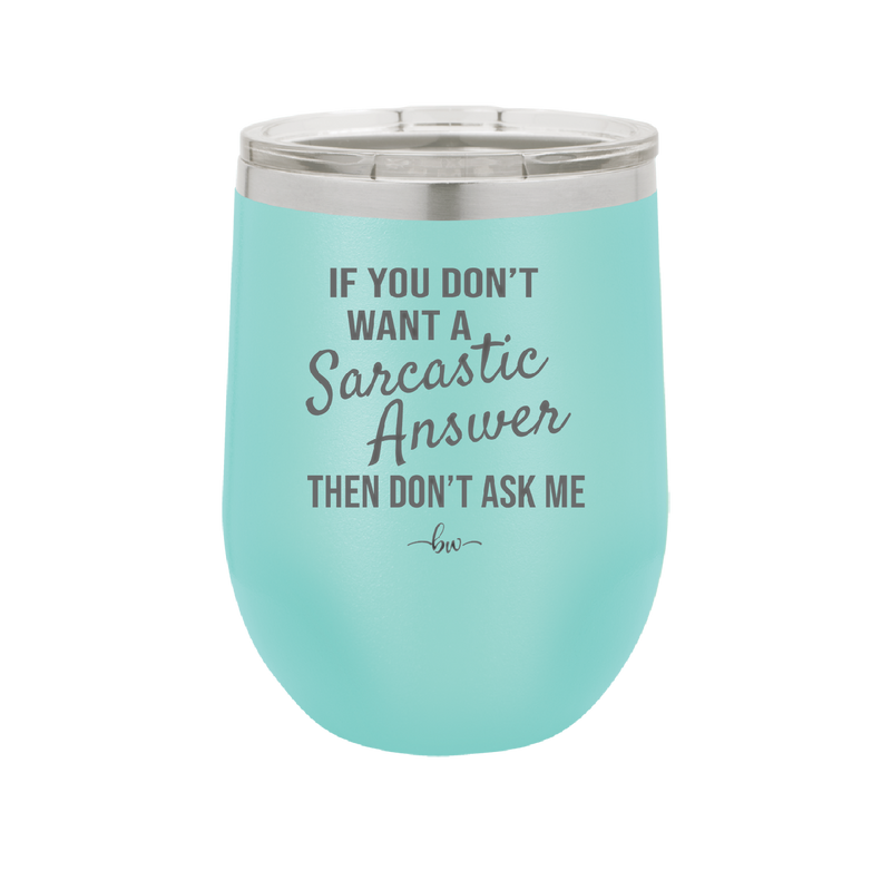 If You Don't Want a Sarcastic Answer then Don't Ask Me - Laser Engraved Stainless Steel Drinkware - 2148 -