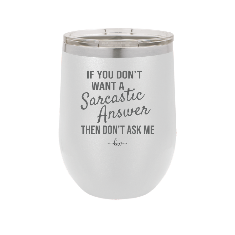 If You Don't Want a Sarcastic Answer then Don't Ask Me - Laser Engraved Stainless Steel Drinkware - 2148 -