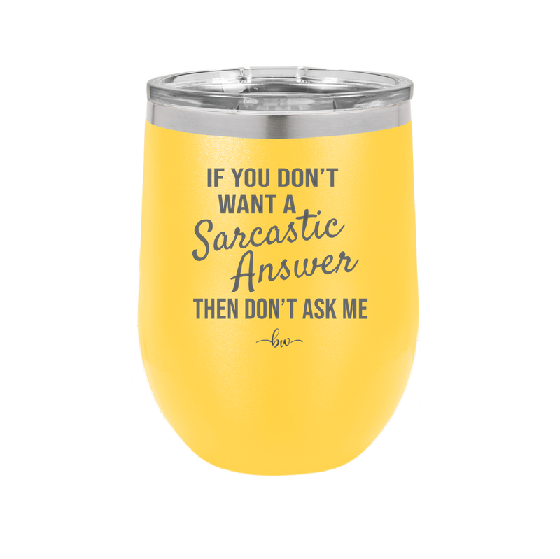 If You Don't Want a Sarcastic Answer then Don't Ask Me - Laser Engraved Stainless Steel Drinkware - 2148 -