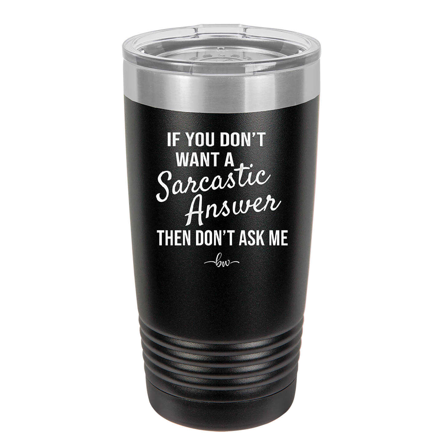 If You Don't Want a Sarcastic Answer then Don't Ask Me - Laser Engraved Stainless Steel Drinkware - 2148 -