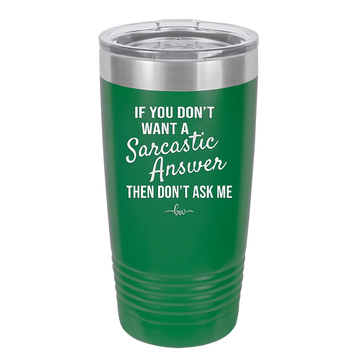 If You Don't Want a Sarcastic Answer then Don't Ask Me - Laser Engraved Stainless Steel Drinkware - 2148 -