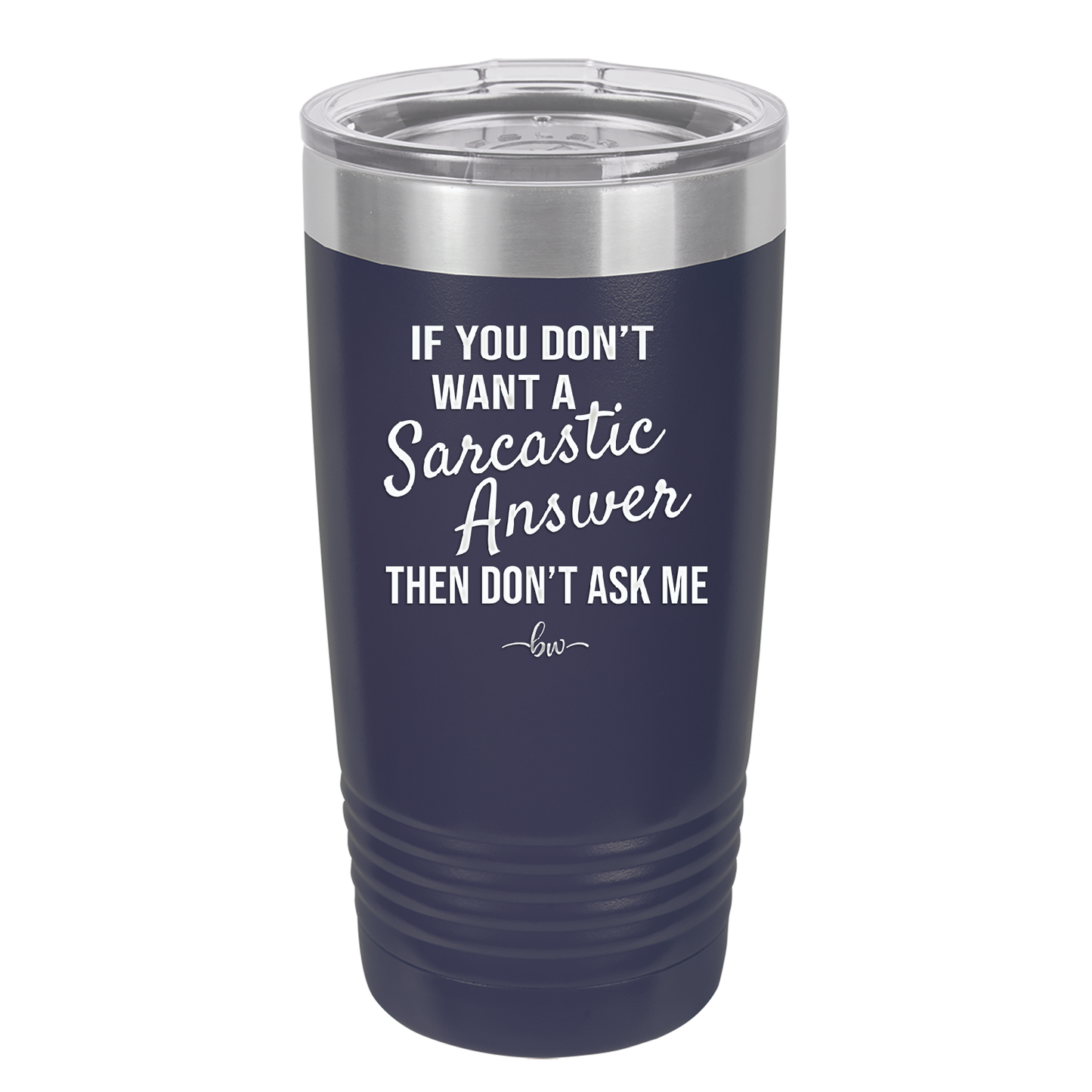 If You Don't Want a Sarcastic Answer then Don't Ask Me - Laser Engraved Stainless Steel Drinkware - 2148 -