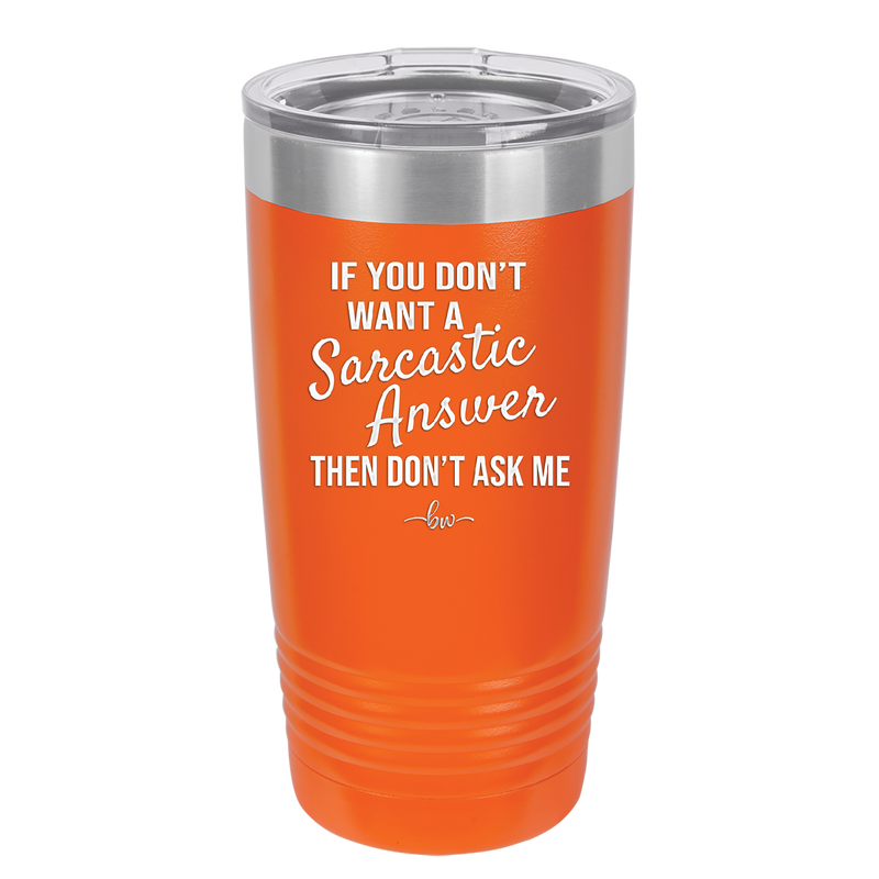 If You Don't Want a Sarcastic Answer then Don't Ask Me - Laser Engraved Stainless Steel Drinkware - 2148 -