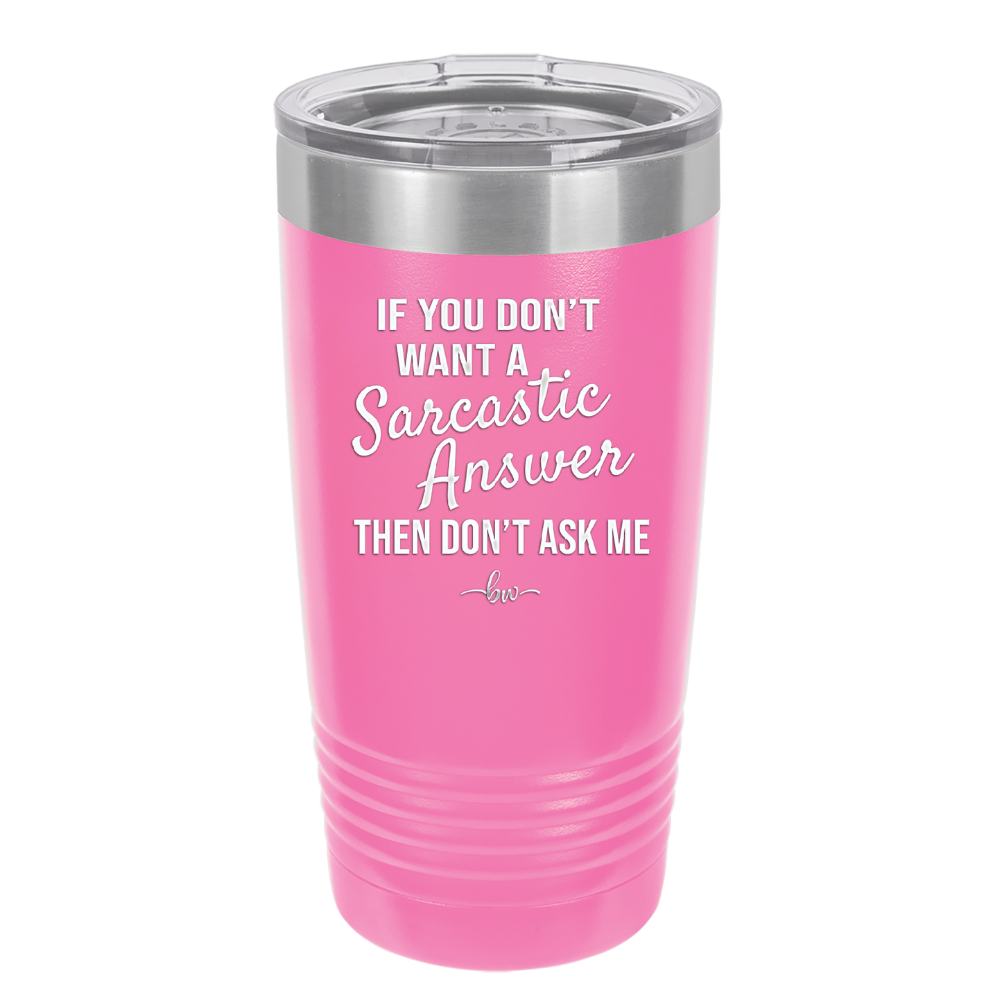 If You Don't Want a Sarcastic Answer then Don't Ask Me - Laser Engraved Stainless Steel Drinkware - 2148 -