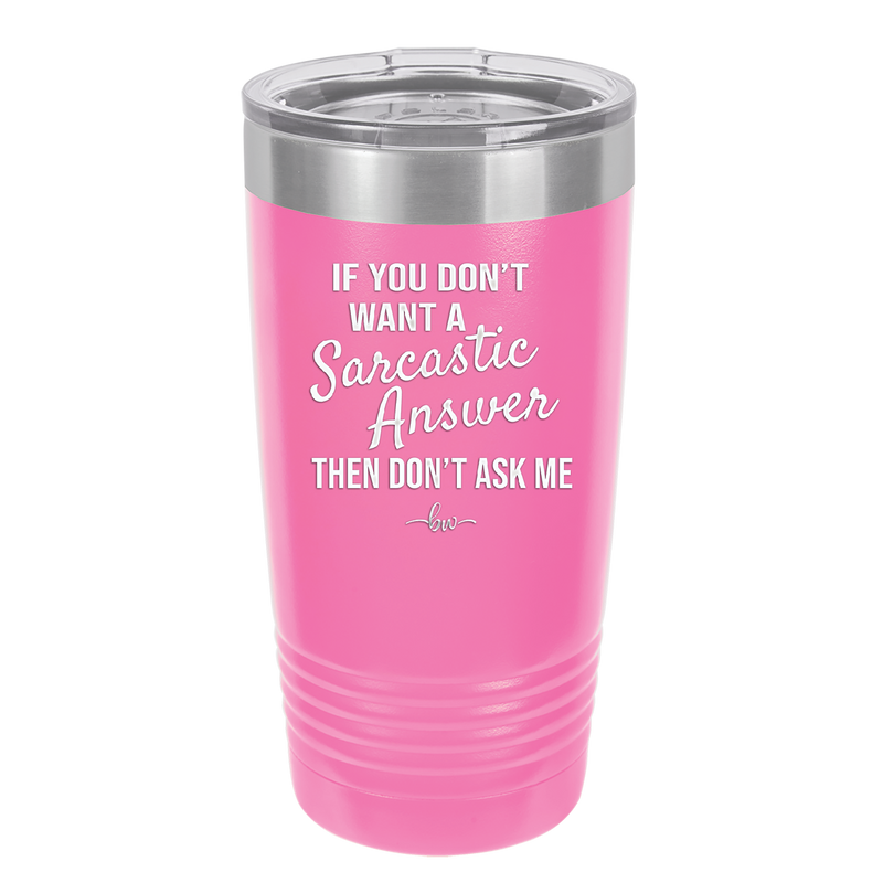 If You Don't Want a Sarcastic Answer then Don't Ask Me - Laser Engraved Stainless Steel Drinkware - 2148 -