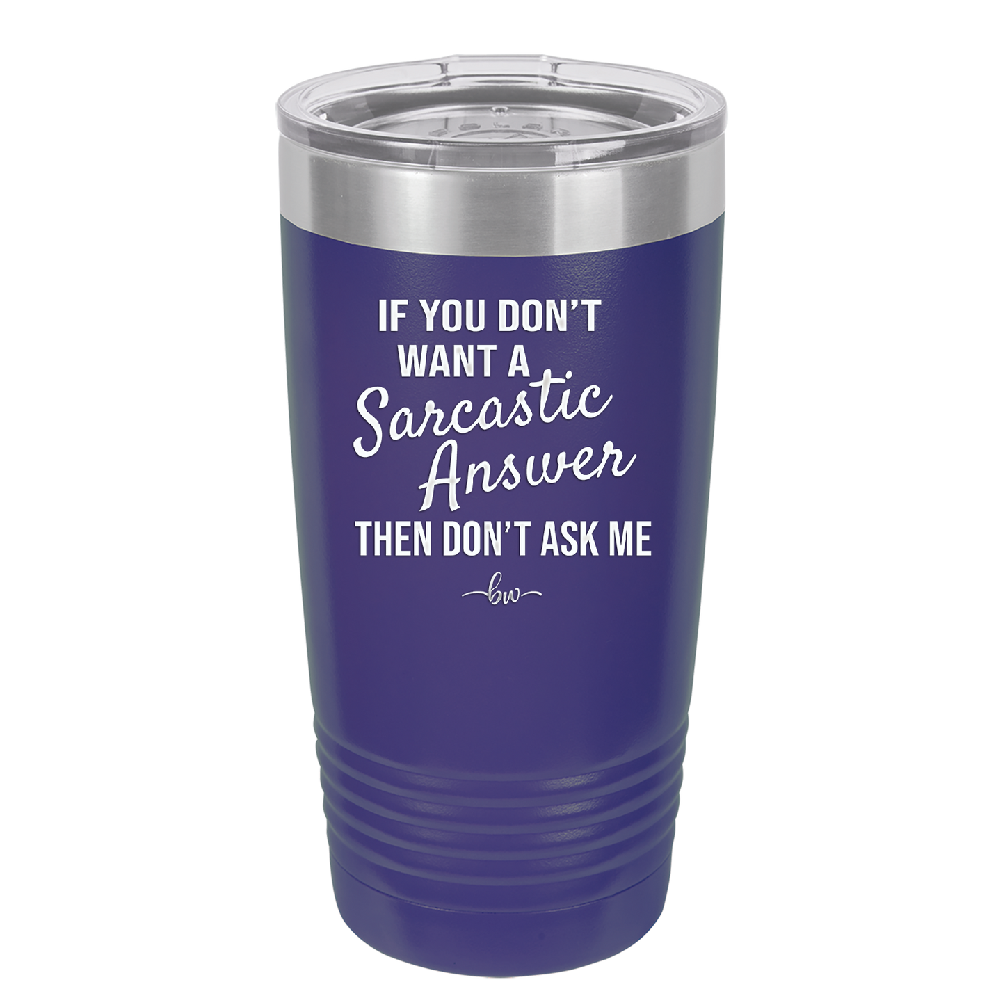 If You Don't Want a Sarcastic Answer then Don't Ask Me - Laser Engraved Stainless Steel Drinkware - 2148 -