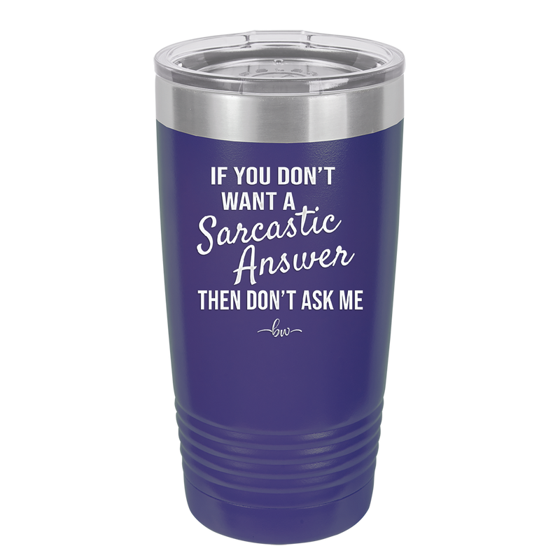 If You Don't Want a Sarcastic Answer then Don't Ask Me - Laser Engraved Stainless Steel Drinkware - 2148 -