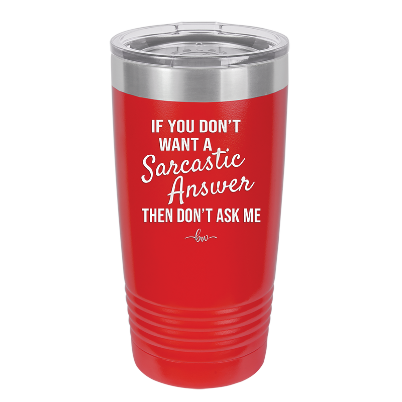 If You Don't Want a Sarcastic Answer then Don't Ask Me - Laser Engraved Stainless Steel Drinkware - 2148 -