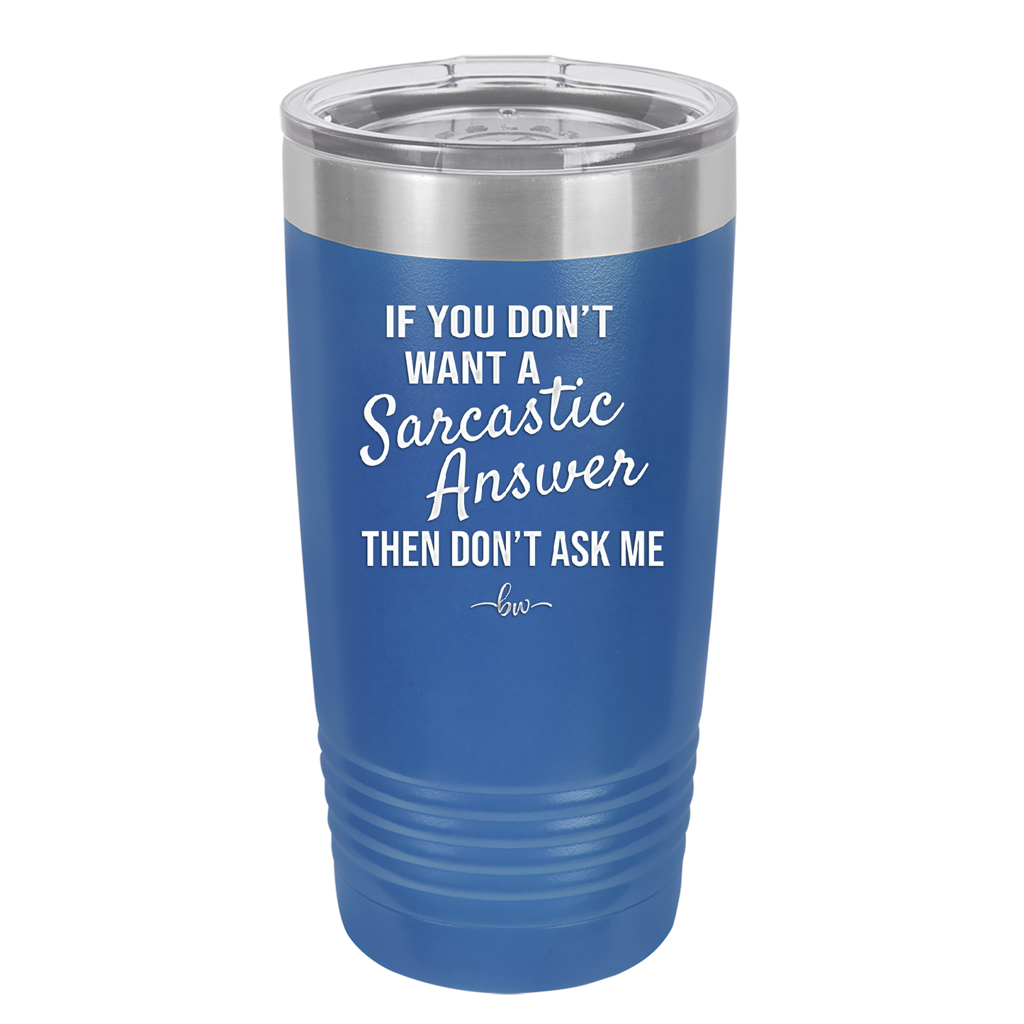 If You Don't Want a Sarcastic Answer then Don't Ask Me - Laser Engraved Stainless Steel Drinkware - 2148 -