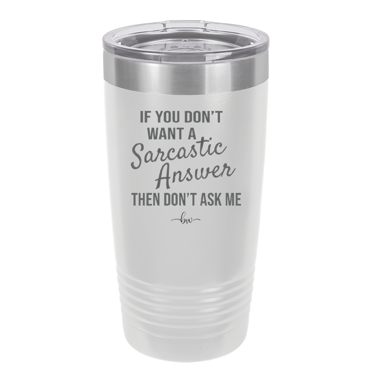 If You Don't Want a Sarcastic Answer then Don't Ask Me - Laser Engraved Stainless Steel Drinkware - 2148 -