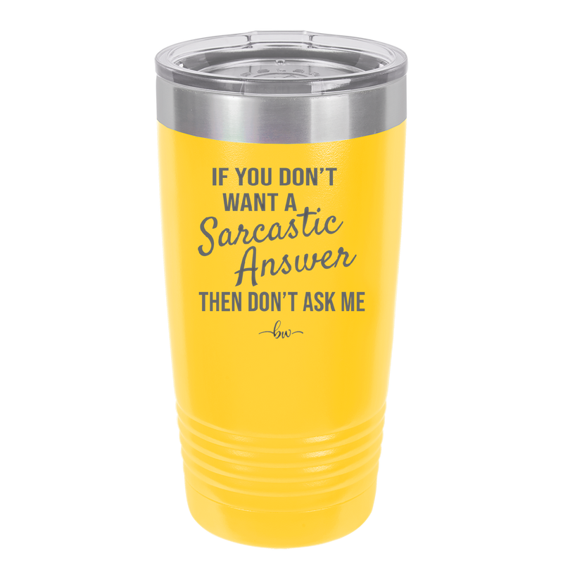 If You Don't Want a Sarcastic Answer then Don't Ask Me - Laser Engraved Stainless Steel Drinkware - 2148 -