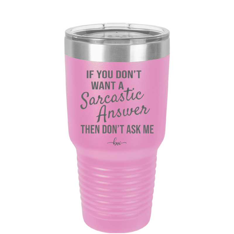 If You Don't Want a Sarcastic Answer then Don't Ask Me - Laser Engraved Stainless Steel Drinkware - 2148 -