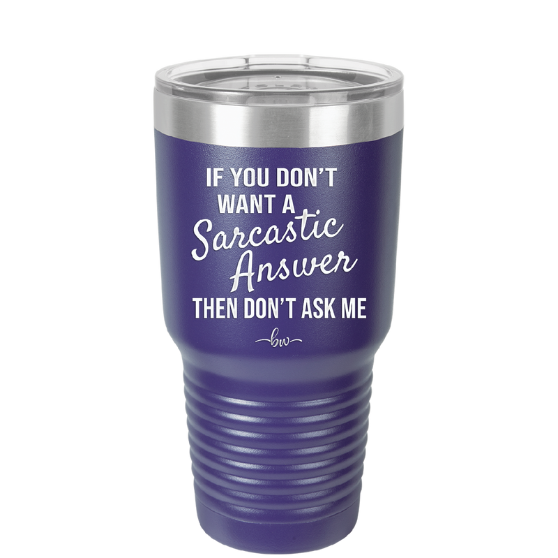 If You Don't Want a Sarcastic Answer then Don't Ask Me - Laser Engraved Stainless Steel Drinkware - 2148 -