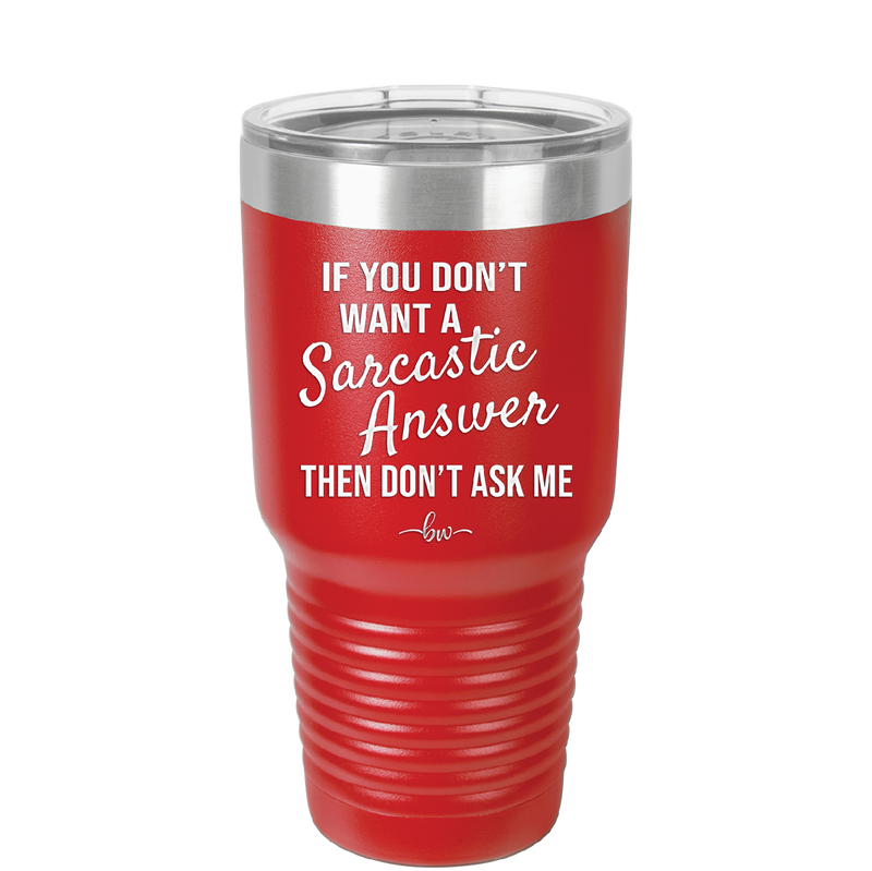 If You Don't Want a Sarcastic Answer then Don't Ask Me - Laser Engraved Stainless Steel Drinkware - 2148 -