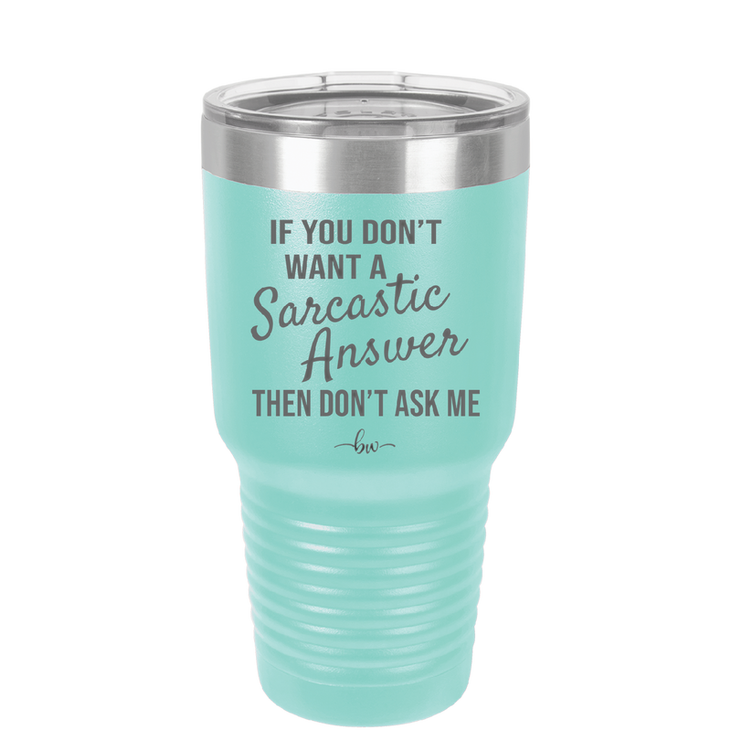 If You Don't Want a Sarcastic Answer then Don't Ask Me - Laser Engraved Stainless Steel Drinkware - 2148 -