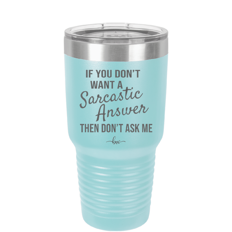 If You Don't Want a Sarcastic Answer then Don't Ask Me - Laser Engraved Stainless Steel Drinkware - 2148 -