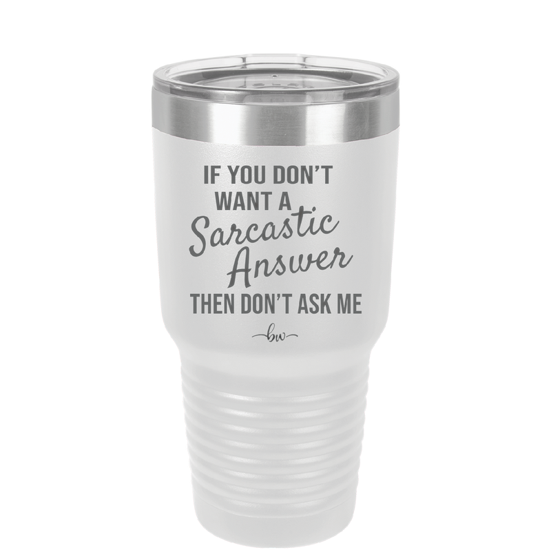 If You Don't Want a Sarcastic Answer then Don't Ask Me - Laser Engraved Stainless Steel Drinkware - 2148 -