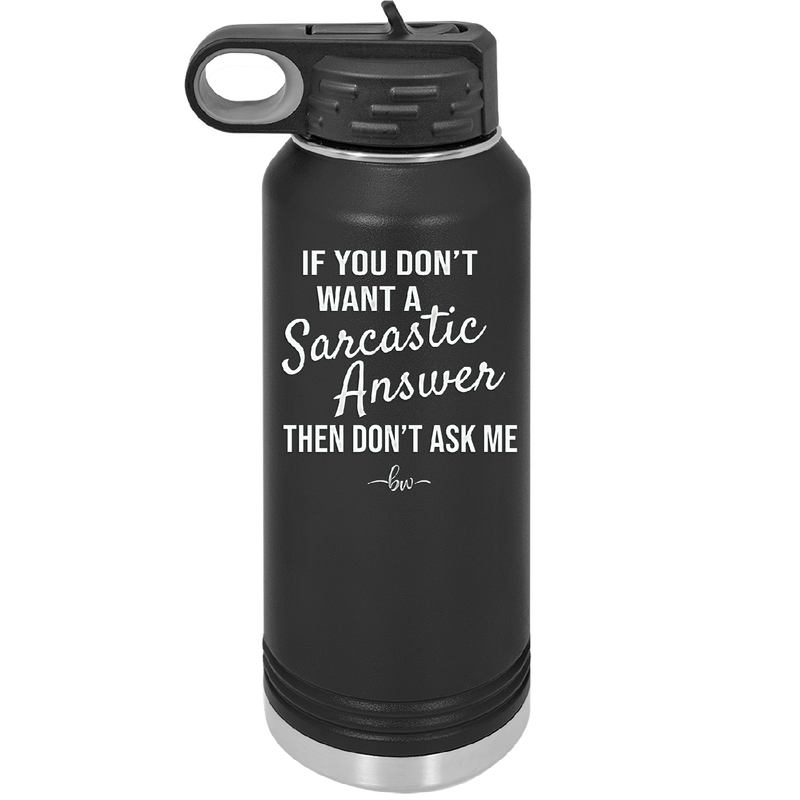 If You Don't Want a Sarcastic Answer then Don't Ask Me - Laser Engraved Stainless Steel Drinkware - 2148 -