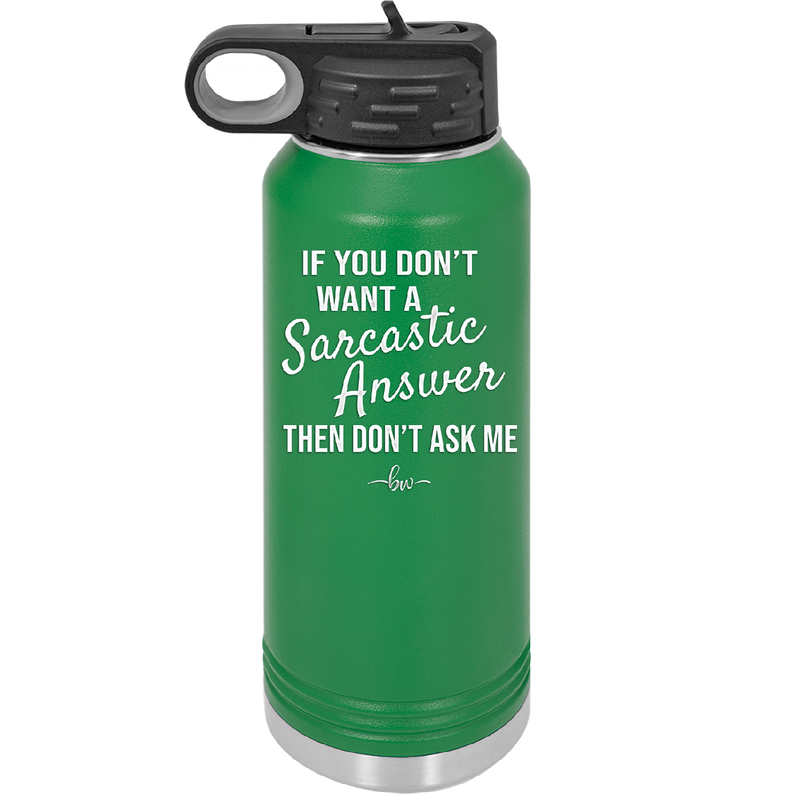 If You Don't Want a Sarcastic Answer then Don't Ask Me - Laser Engraved Stainless Steel Drinkware - 2148 -