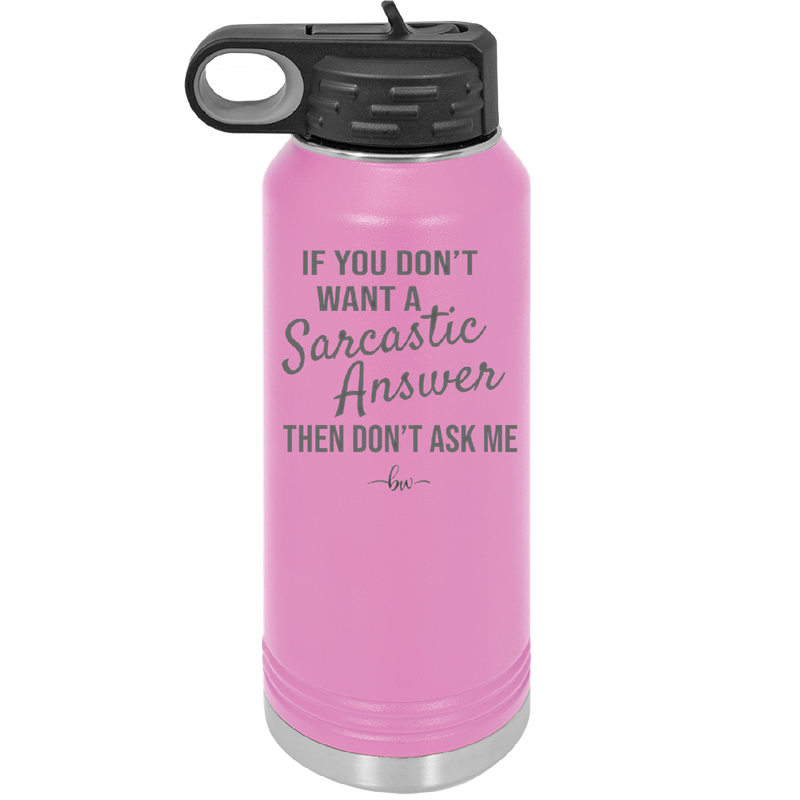 If You Don't Want a Sarcastic Answer then Don't Ask Me - Laser Engraved Stainless Steel Drinkware - 2148 -