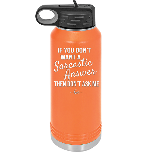 If You Don't Want a Sarcastic Answer then Don't Ask Me - Laser Engraved Stainless Steel Drinkware - 2148 -