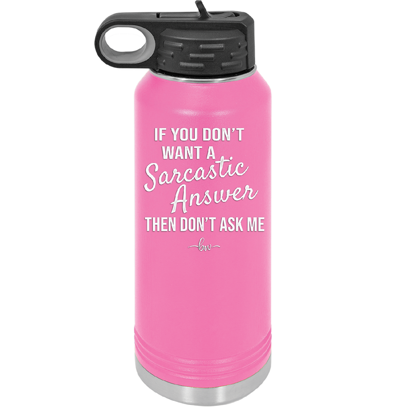 If You Don't Want a Sarcastic Answer then Don't Ask Me - Laser Engraved Stainless Steel Drinkware - 2148 -