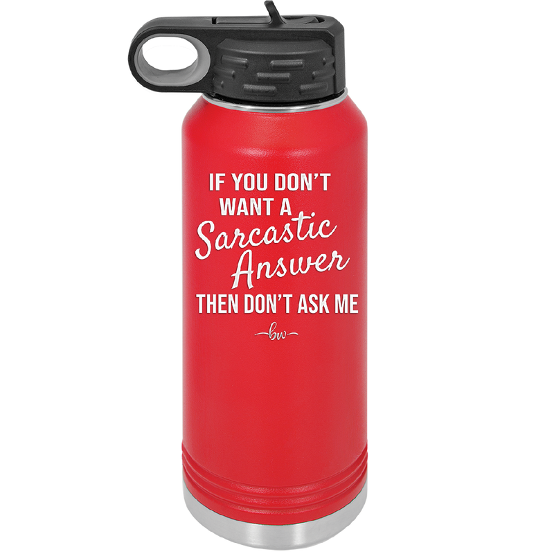 If You Don't Want a Sarcastic Answer then Don't Ask Me - Laser Engraved Stainless Steel Drinkware - 2148 -