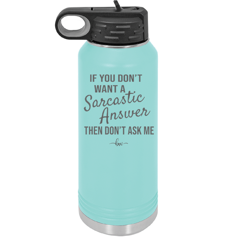 If You Don't Want a Sarcastic Answer then Don't Ask Me - Laser Engraved Stainless Steel Drinkware - 2148 -