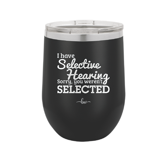 I Have Selective Hearing Sorry You Weren't Selected - Laser Engraved Stainless Steel Drinkware - 2151 -