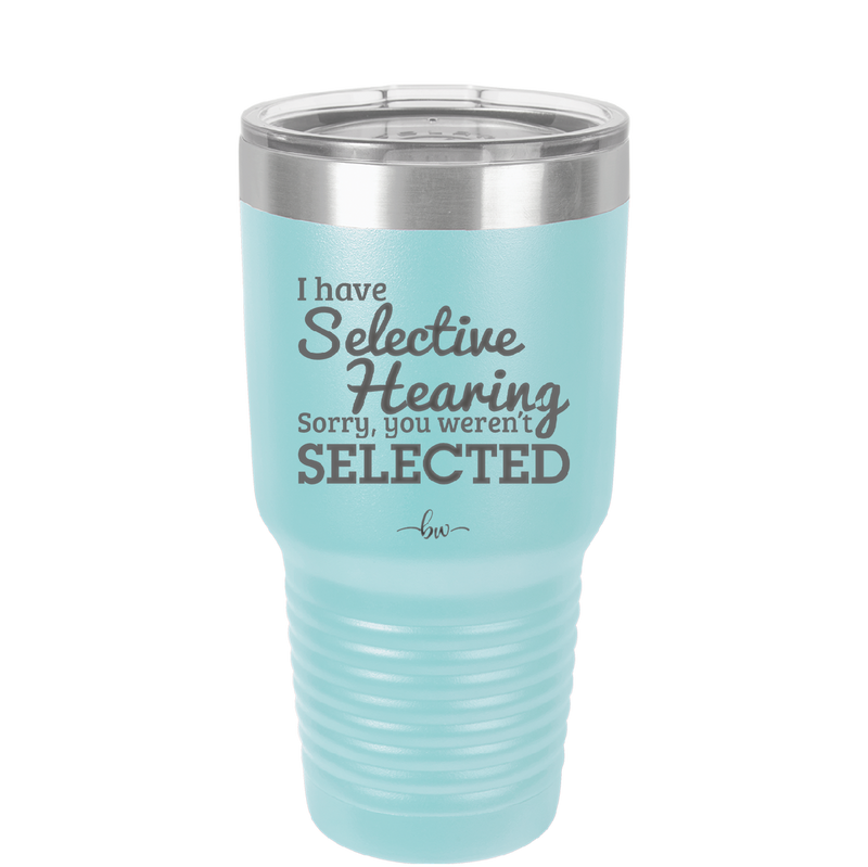 I Have Selective Hearing Sorry You Weren't Selected - Laser Engraved Stainless Steel Drinkware - 2151 -