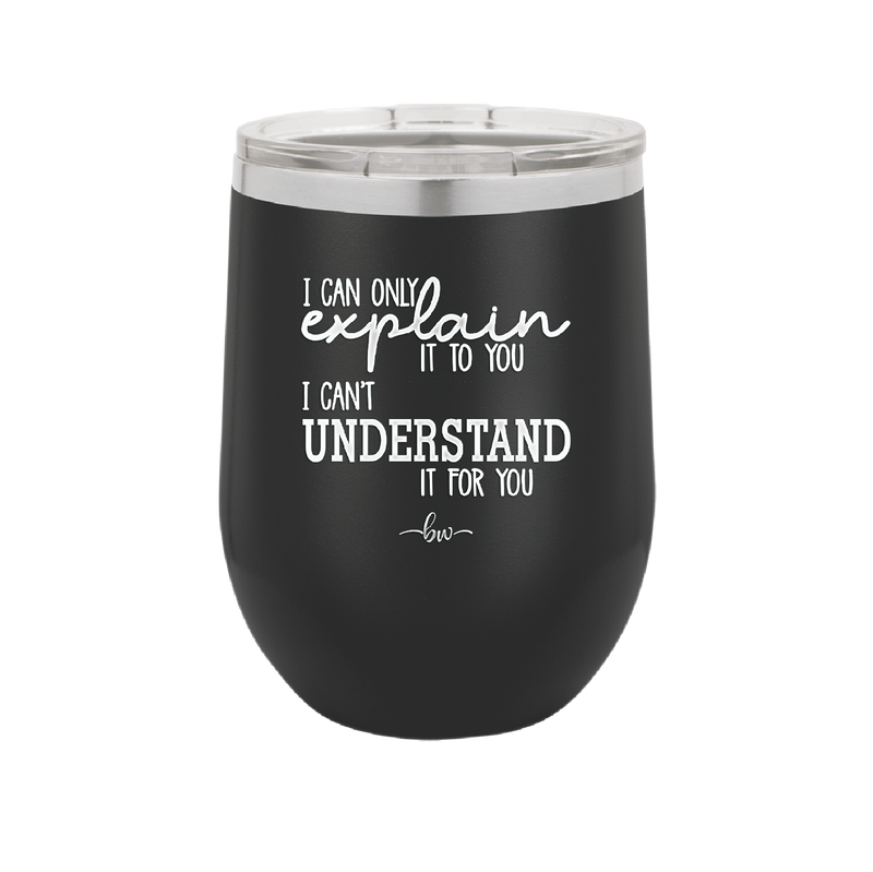 I Can Only Explain it to You I Can't Understand it For You - Laser Engraved Stainless Steel Drinkware - 2152 -