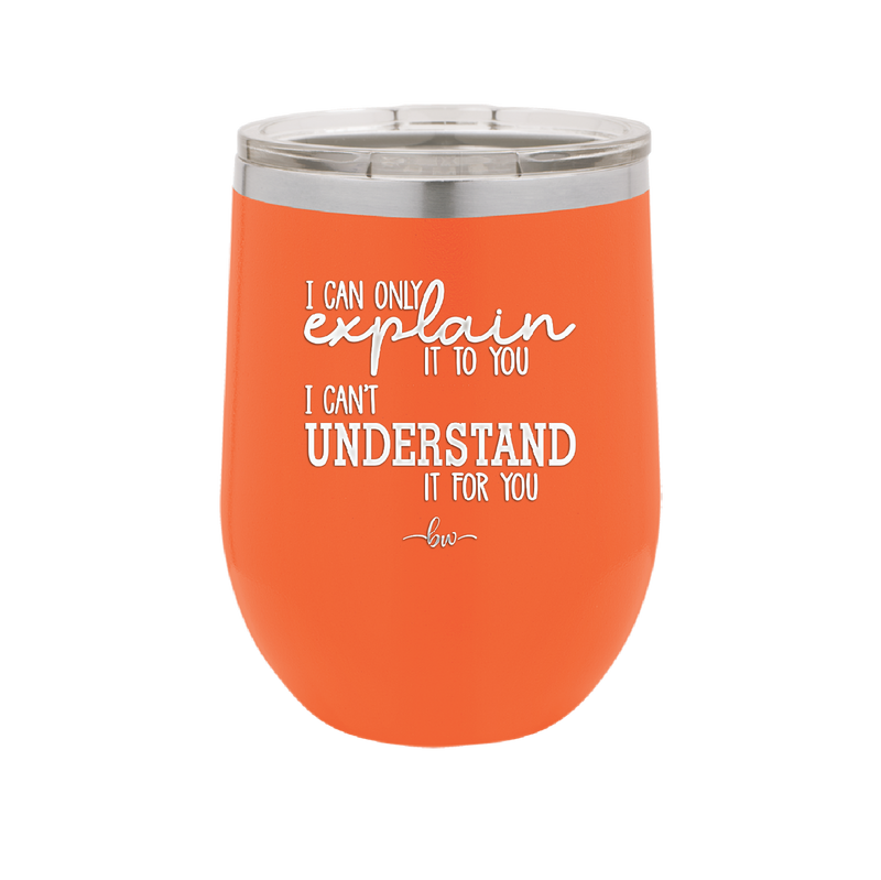 I Can Only Explain it to You I Can't Understand it For You - Laser Engraved Stainless Steel Drinkware - 2152 -