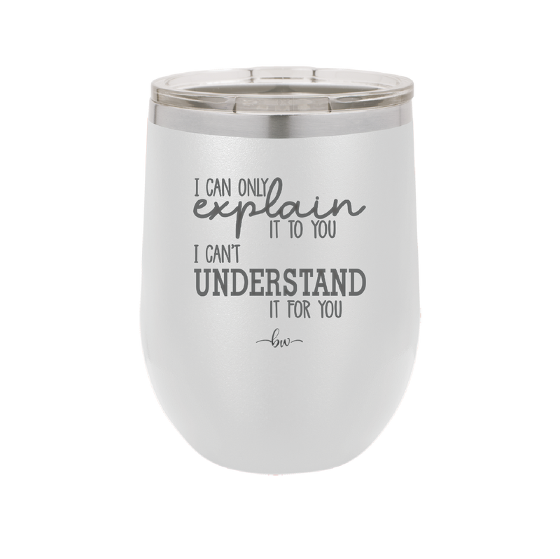 I Can Only Explain it to You I Can't Understand it For You - Laser Engraved Stainless Steel Drinkware - 2152 -