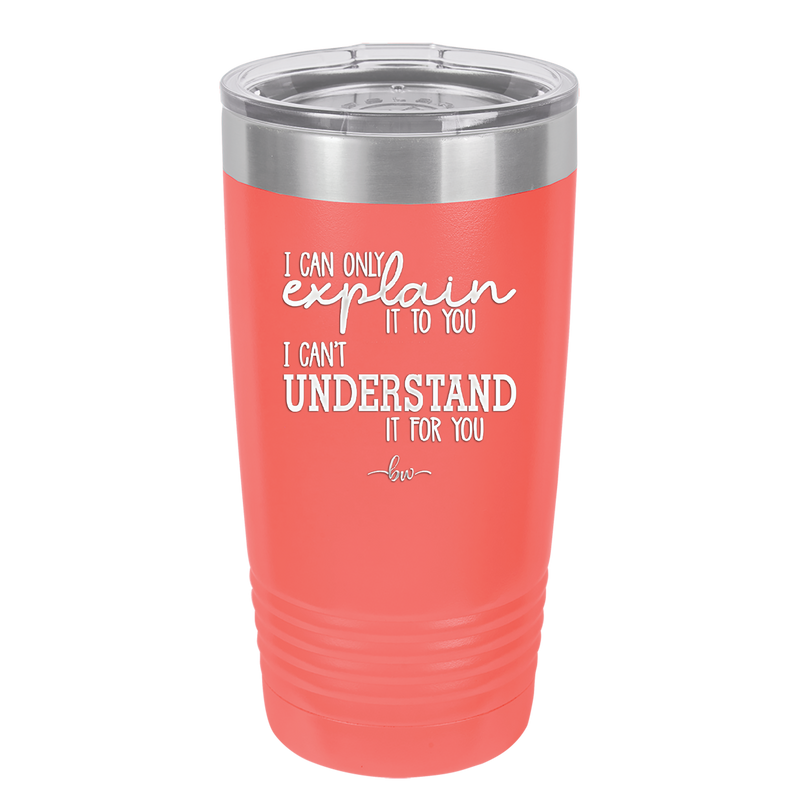 I Can Only Explain it to You I Can't Understand it For You - Laser Engraved Stainless Steel Drinkware - 2152 -