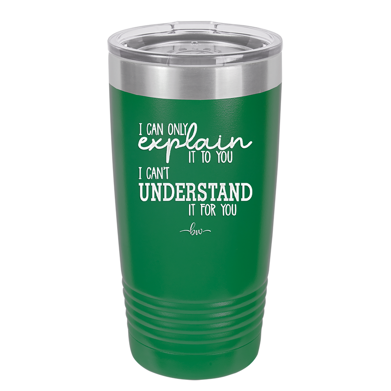 I Can Only Explain it to You I Can't Understand it For You - Laser Engraved Stainless Steel Drinkware - 2152 -