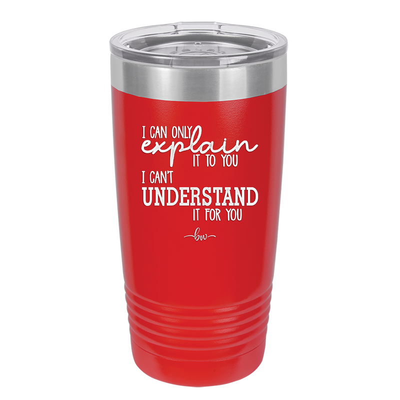 I Can Only Explain it to You I Can't Understand it For You - Laser Engraved Stainless Steel Drinkware - 2152 -