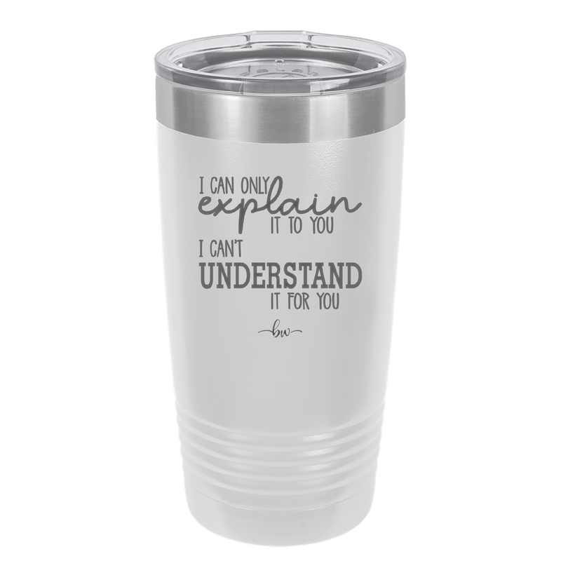 I Can Only Explain it to You I Can't Understand it For You - Laser Engraved Stainless Steel Drinkware - 2152 -