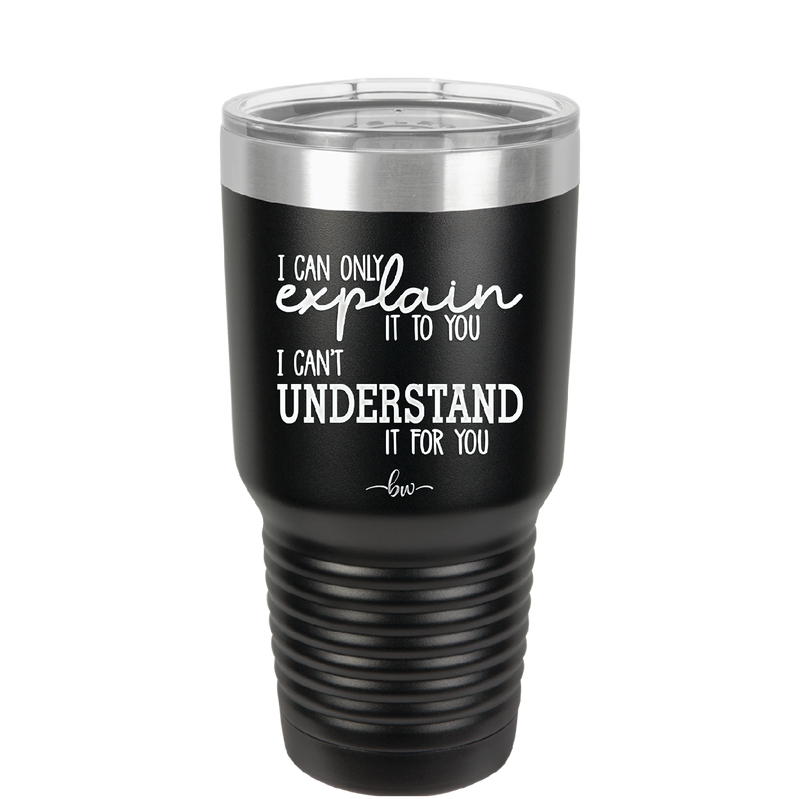 I Can Only Explain it to You I Can't Understand it For You - Laser Engraved Stainless Steel Drinkware - 2152 -