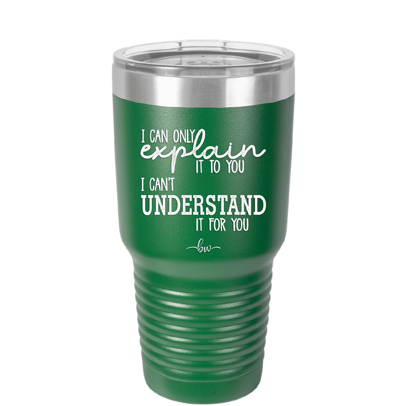 I Can Only Explain it to You I Can't Understand it For You - Laser Engraved Stainless Steel Drinkware - 2152 -