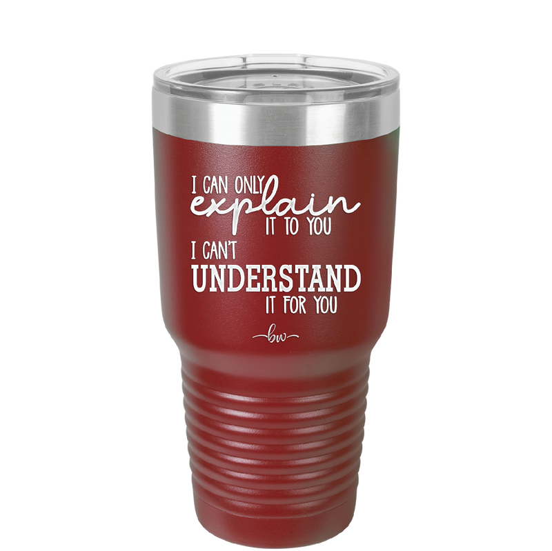 I Can Only Explain it to You I Can't Understand it For You - Laser Engraved Stainless Steel Drinkware - 2152 -