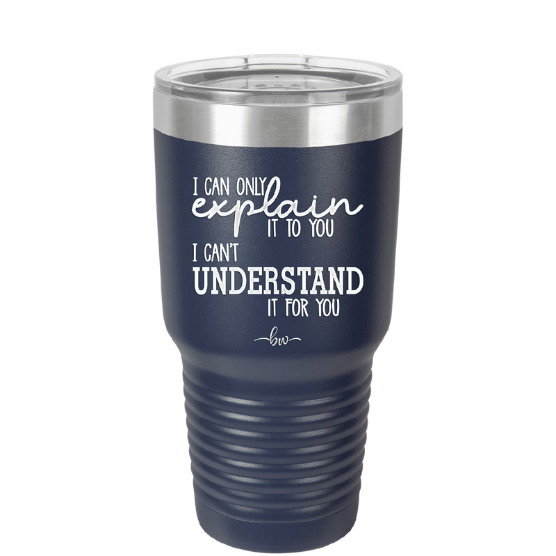 I Can Only Explain it to You I Can't Understand it For You - Laser Engraved Stainless Steel Drinkware - 2152 -