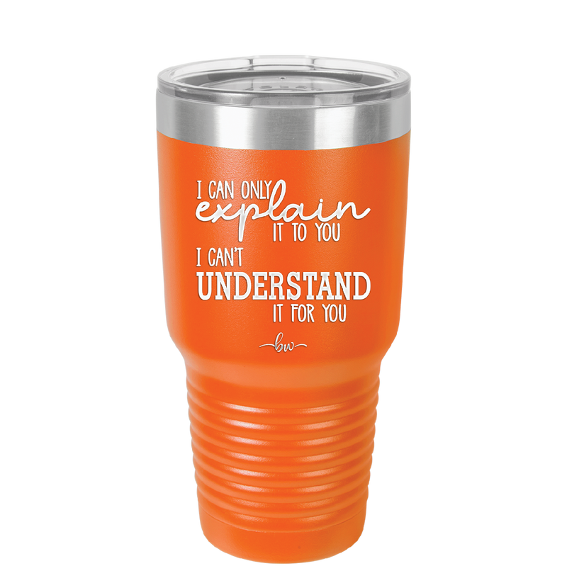 I Can Only Explain it to You I Can't Understand it For You - Laser Engraved Stainless Steel Drinkware - 2152 -