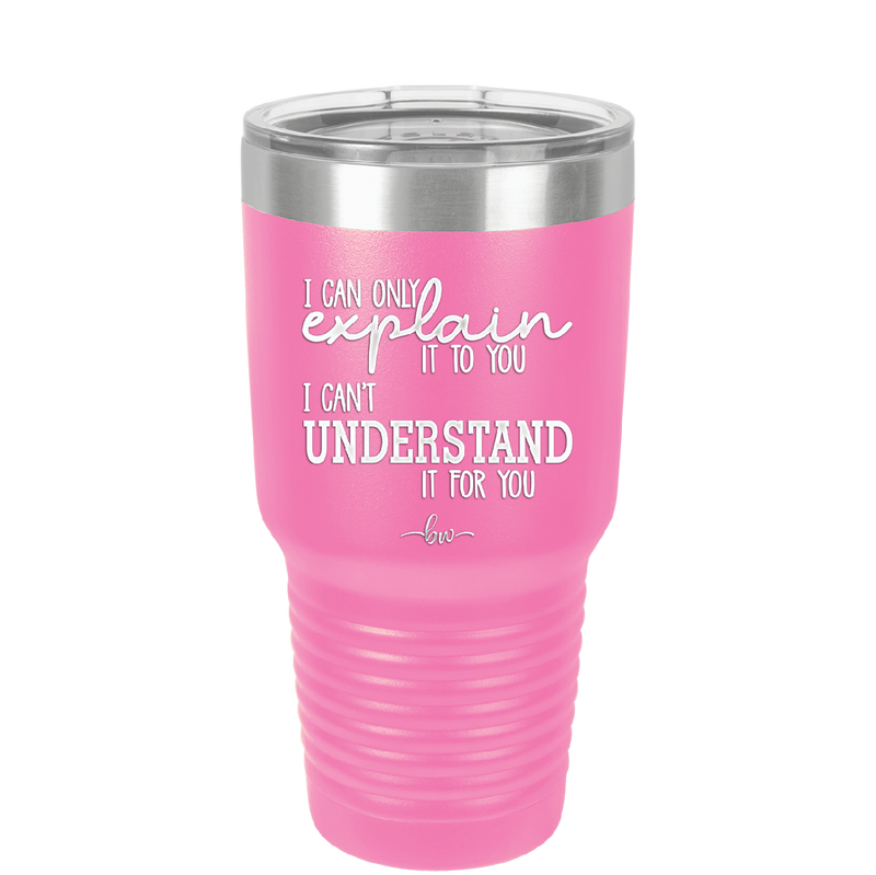 I Can Only Explain it to You I Can't Understand it For You - Laser Engraved Stainless Steel Drinkware - 2152 -