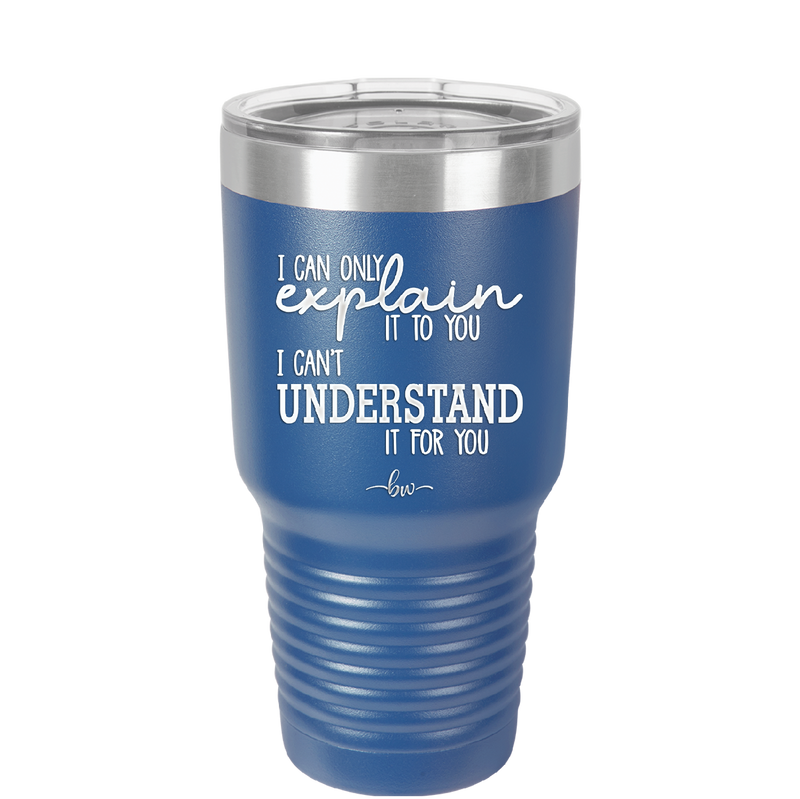 I Can Only Explain it to You I Can't Understand it For You - Laser Engraved Stainless Steel Drinkware - 2152 -