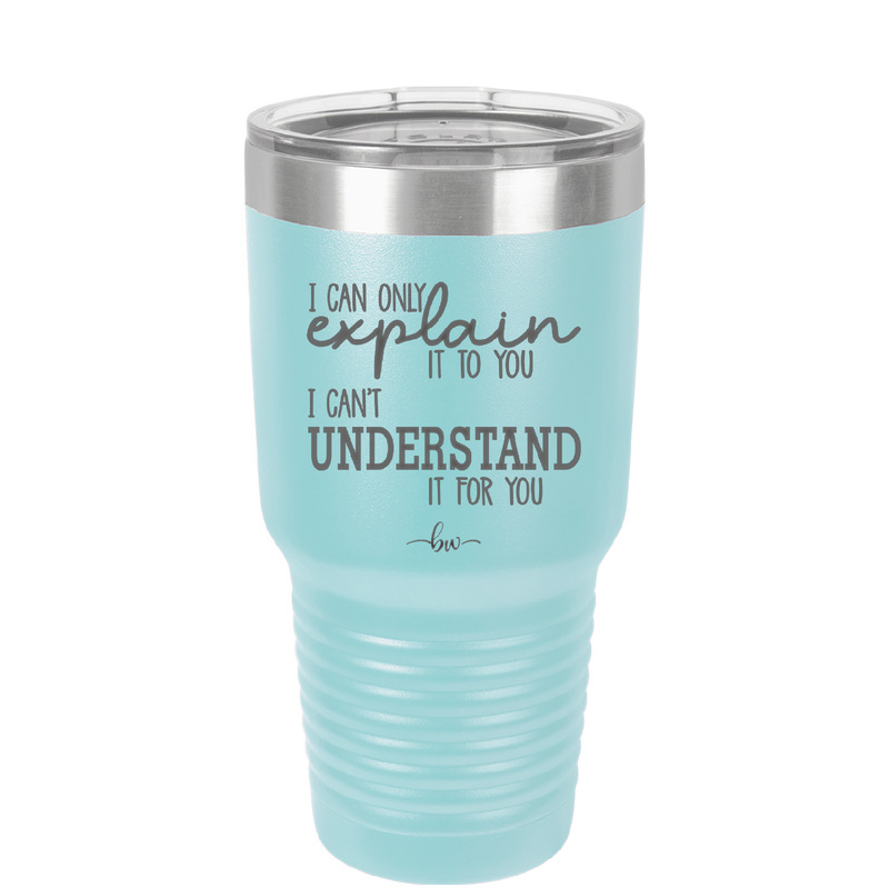 I Can Only Explain it to You I Can't Understand it For You - Laser Engraved Stainless Steel Drinkware - 2152 -