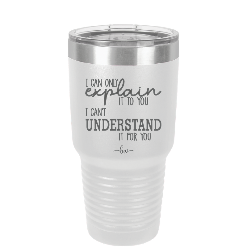 I Can Only Explain it to You I Can't Understand it For You - Laser Engraved Stainless Steel Drinkware - 2152 -