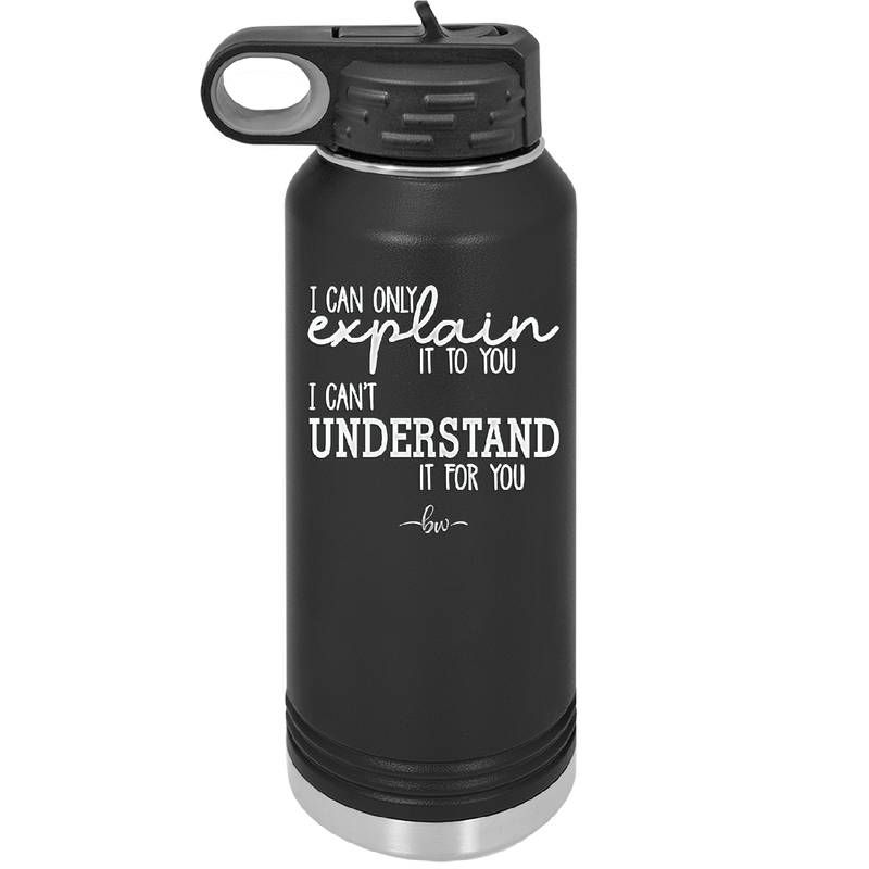 I Can Only Explain it to You I Can't Understand it For You - Laser Engraved Stainless Steel Drinkware - 2152 -