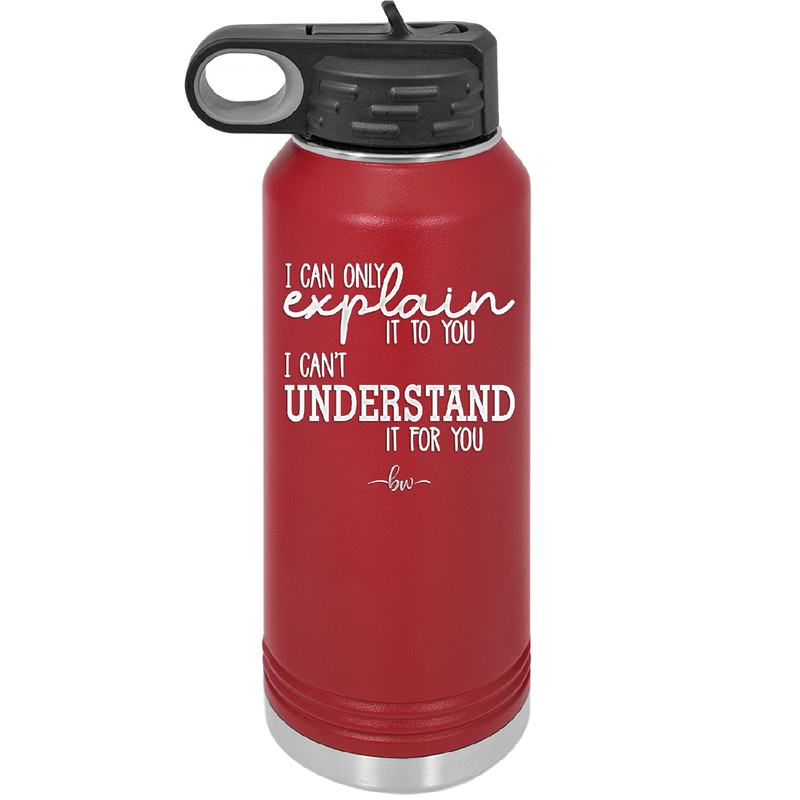 I Can Only Explain it to You I Can't Understand it For You - Laser Engraved Stainless Steel Drinkware - 2152 -